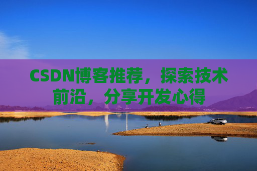 CSDN博客推荐，探索技术前沿，分享开发心得